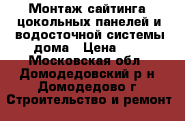 Монтаж сайтинга, цокольных панелей и водосточной системы дома › Цена ­ 1 - Московская обл., Домодедовский р-н, Домодедово г. Строительство и ремонт » Услуги   